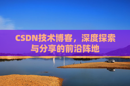 CSDN技术博客，深度探索与分享的前沿阵地